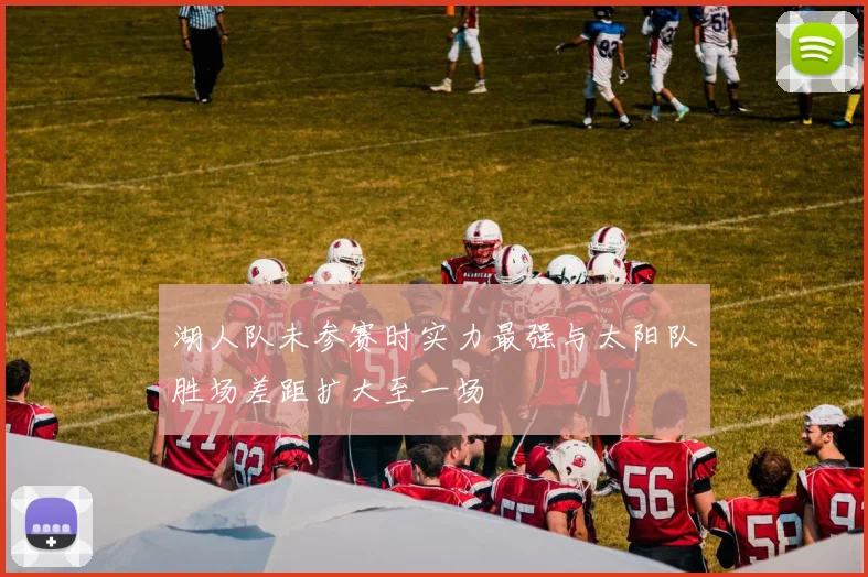 湖人队未参赛时实力最强与太阳队胜场差距扩大至一场