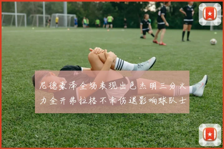 尼德豪泽全场表现出色杰明三分火力全开弗拉格不幸伤退影响球队士气