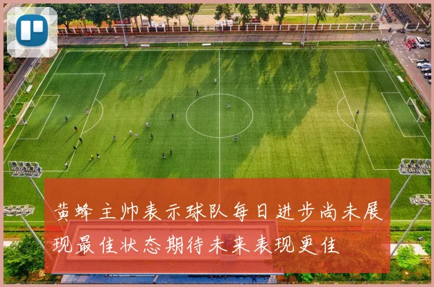 黄蜂主帅表示球队每日进步尚未展现最佳状态期待未来表现更佳