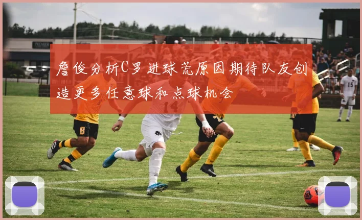 詹俊分析C罗进球荒原因期待队友创造更多任意球和点球机会
