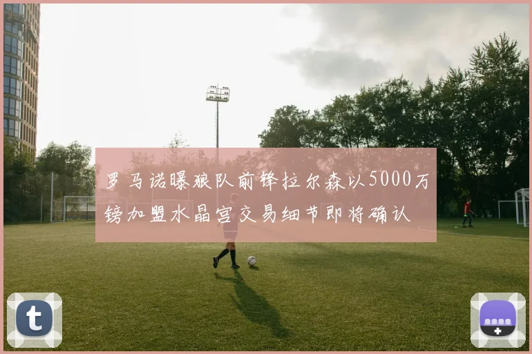 罗马诺曝狼队前锋拉尔森以5000万镑加盟水晶宫交易细节即将确认