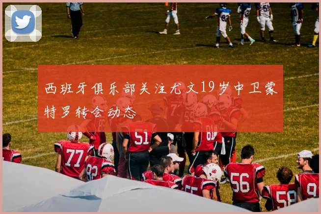 西班牙俱乐部关注尤文19岁中卫蒙特罗转会动态