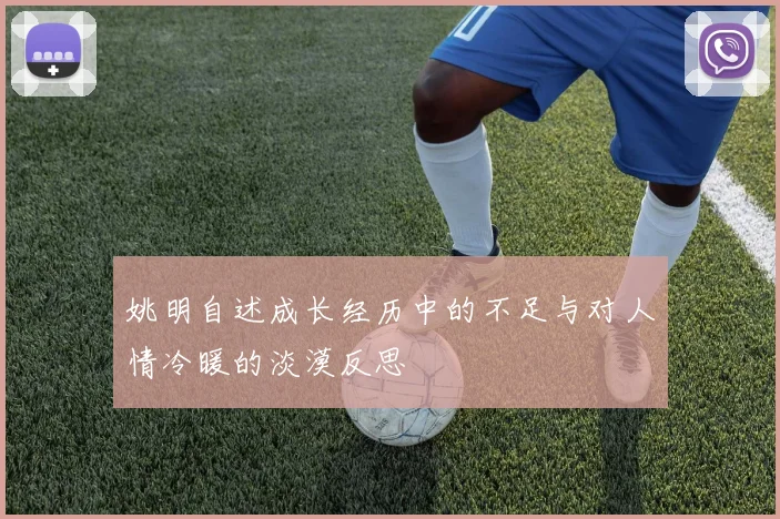 姚明自述成长经历中的不足与对人情冷暖的淡漠反思