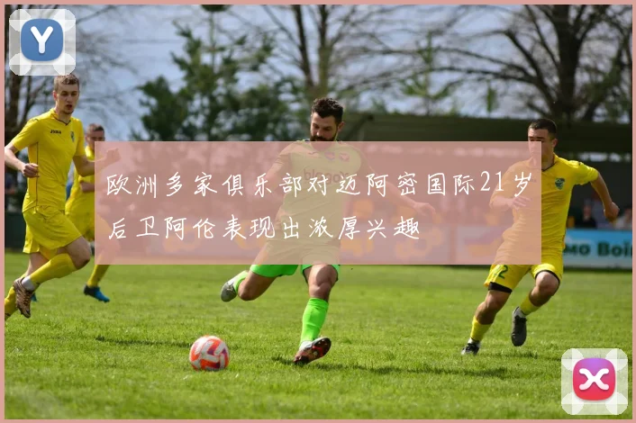 欧洲多家俱乐部对迈阿密国际21岁后卫阿伦表现出浓厚兴趣