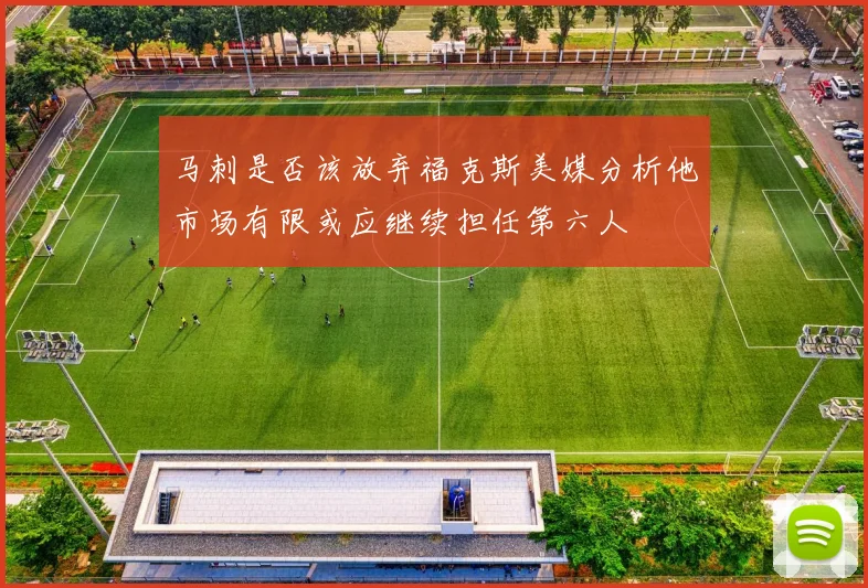 马刺是否该放弃福克斯美媒分析他市场有限或应继续担任第六人