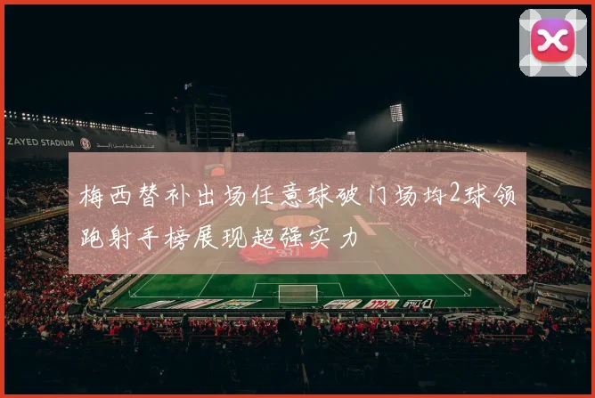 梅西替补出场任意球破门场均2球领跑射手榜展现超强实力