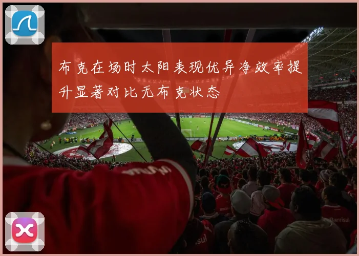 布克在场时太阳表现优异净效率提升显著对比无布克状态
