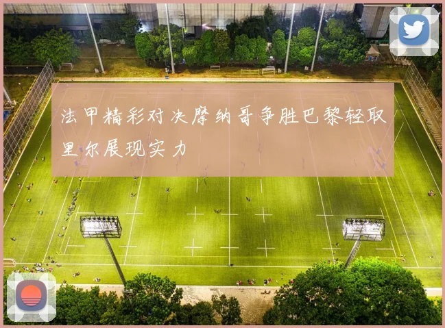 法甲精彩对决摩纳哥争胜巴黎轻取里尔展现实力