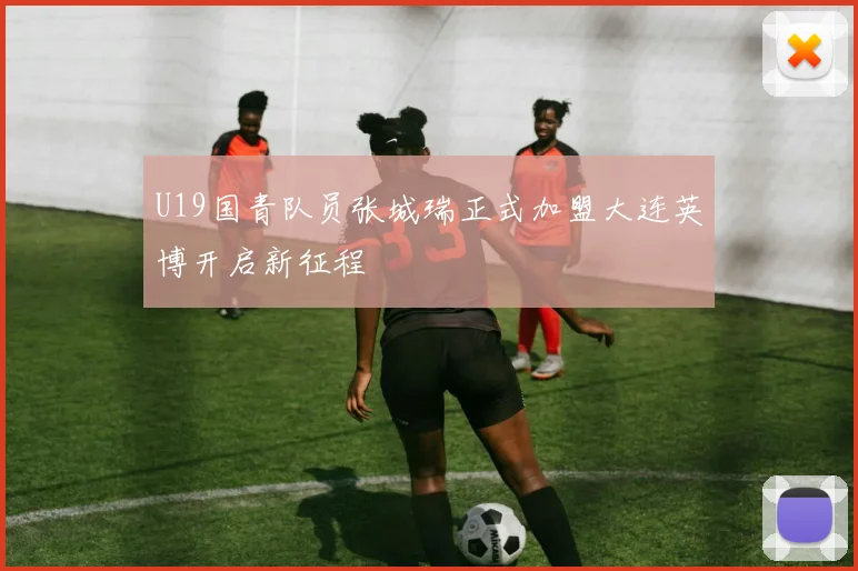 U19国青队员张城瑞正式加盟大连英博开启新征程