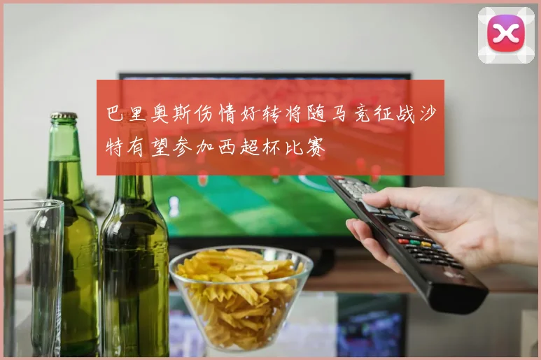 巴里奥斯伤情好转将随马竞征战沙特有望参加西超杯比赛