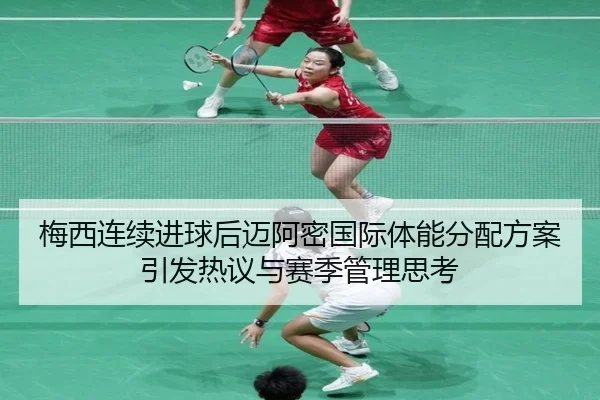 梅西连续进球后迈阿密国际体能分配方案引发热议与赛季管理思考